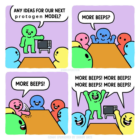 edit of a mr lovenstein comic.

Boardroom meeeting.
"Any ideas for out new [protogen] model?"

"More beeps?"

"More beeps!"

Chant: "More beeps! More beeps! More beeps! More beeps!"