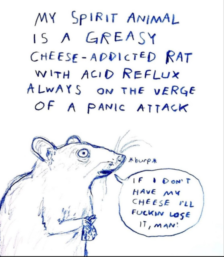 Hand drawn rat.
Caption: "My spirit animal is a greasy cheese-addicted rat with acid reflux always on the verge of a panic attack"

rat speech bubble: "If I don't have my cheese I'll fucking lose it, man"
